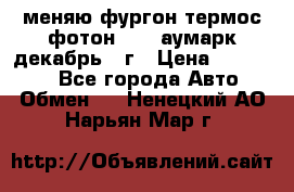 меняю фургон термос фотон 3702 аумарк декабрь 12г › Цена ­ 400 000 - Все города Авто » Обмен   . Ненецкий АО,Нарьян-Мар г.